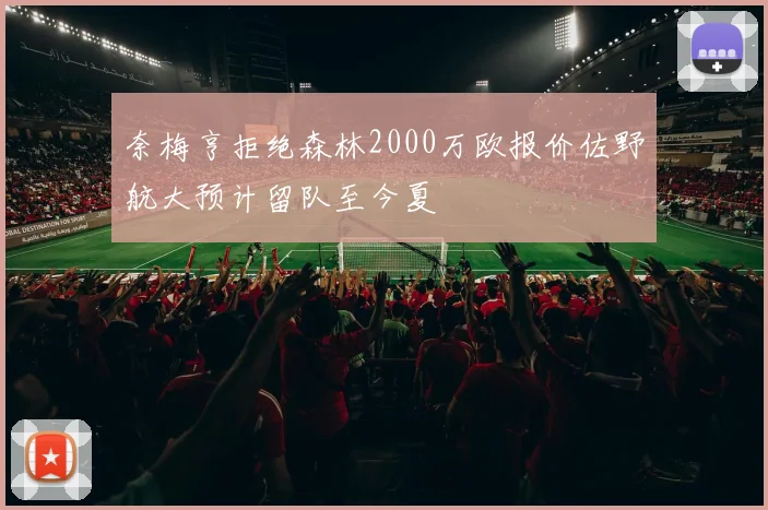 奈梅亨拒绝森林2000万欧报价佐野航大预计留队至今夏