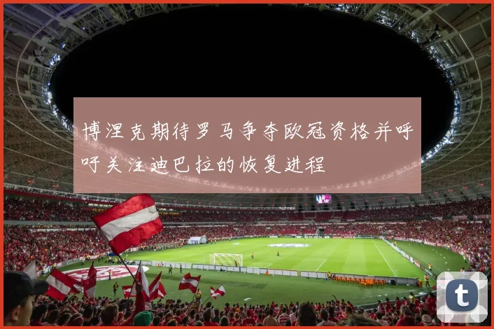 博涅克期待罗马争夺欧冠资格并呼吁关注迪巴拉的恢复进程