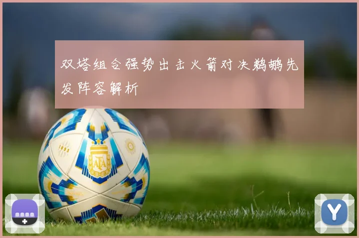 双塔组合强势出击火箭对决鹈鹕先发阵容解析
