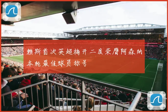 赖斯首次英超梅开二度荣膺阿森纳本轮最佳球员称号