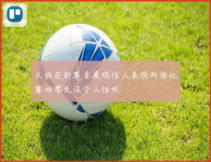 文班在新赛季展现惊人表现两场比赛均零失误令人惊叹