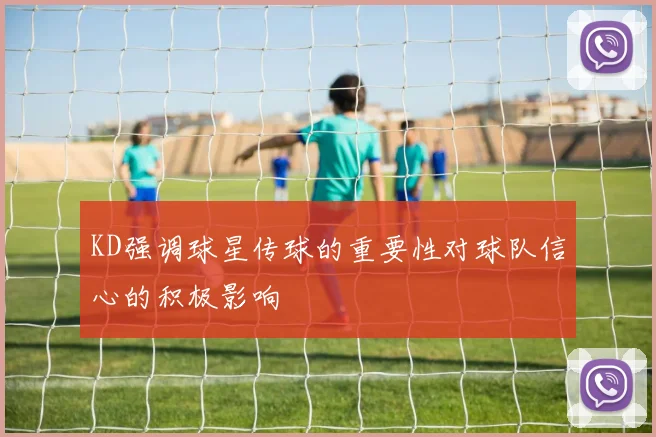 KD强调球星传球的重要性对球队信心的积极影响
