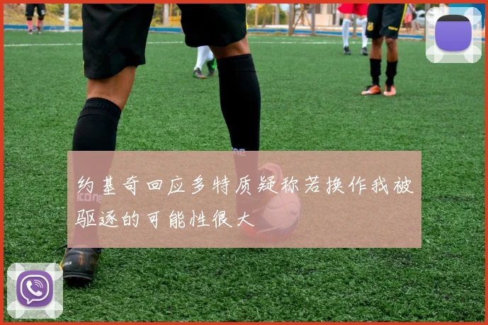 约基奇回应多特质疑称若换作我被驱逐的可能性很大