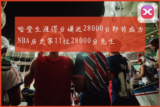 哈登生涯得分逼近28000分即将成为NBA历史第11位28000分先生
