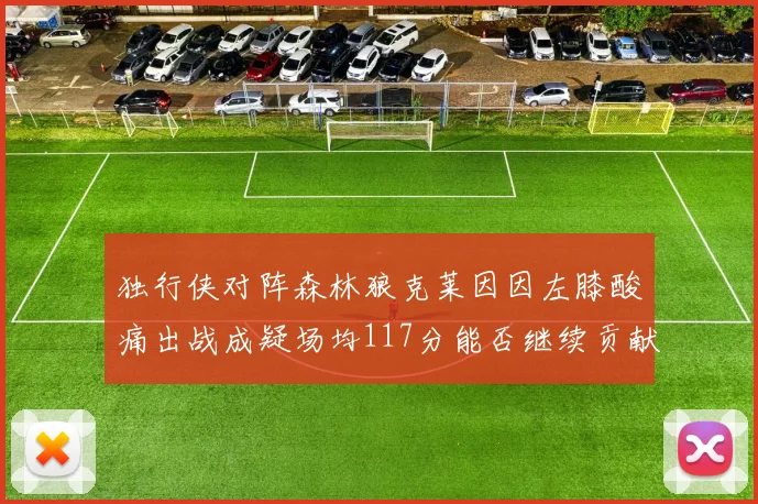 独行侠对阵森林狼克莱因因左膝酸痛出战成疑场均117分能否继续贡献