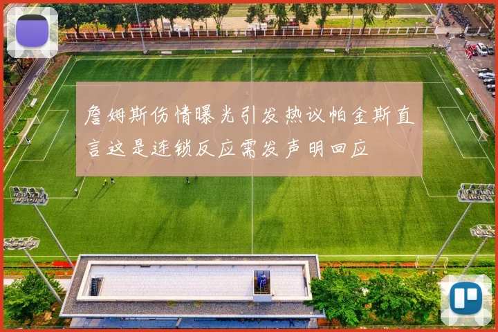 詹姆斯伤情曝光引发热议帕金斯直言这是连锁反应需发声明回应