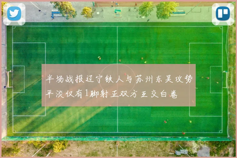 半场战报辽宁铁人与苏州东吴攻势平淡仅有1脚射正双方互交白卷