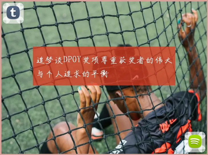 追梦谈DPOY奖项尊重获奖者的伟大与个人追求的平衡
