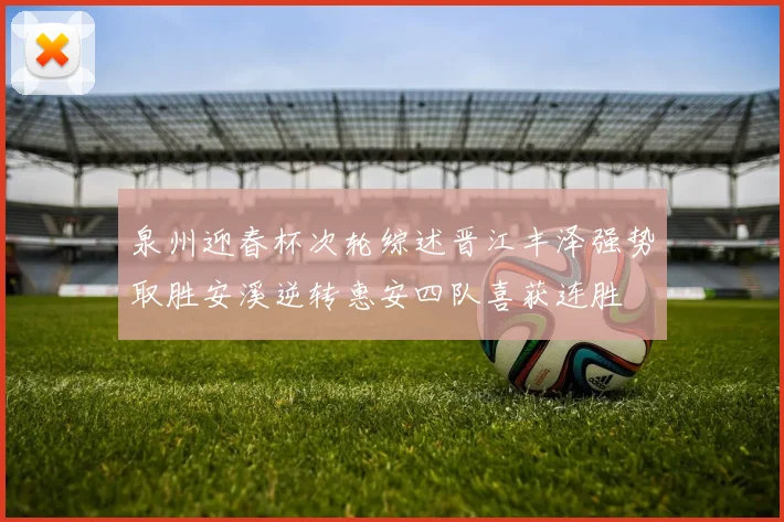 泉州迎春杯次轮综述晋江丰泽强势取胜安溪逆转惠安四队喜获连胜