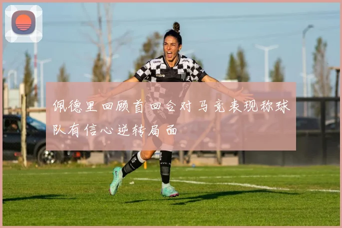 佩德里回顾首回合对马竞表现称球队有信心逆转局面