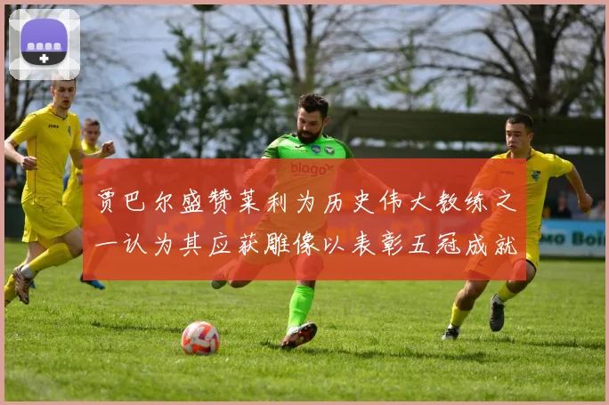 贾巴尔盛赞莱利为历史伟大教练之一认为其应获雕像以表彰五冠成就