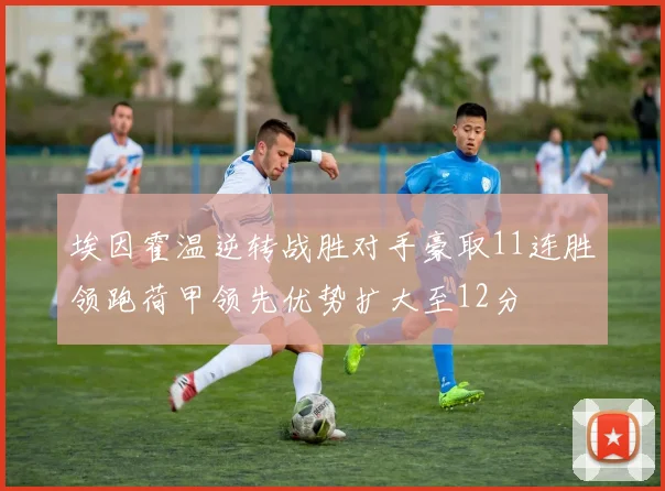 埃因霍温逆转战胜对手豪取11连胜领跑荷甲领先优势扩大至12分