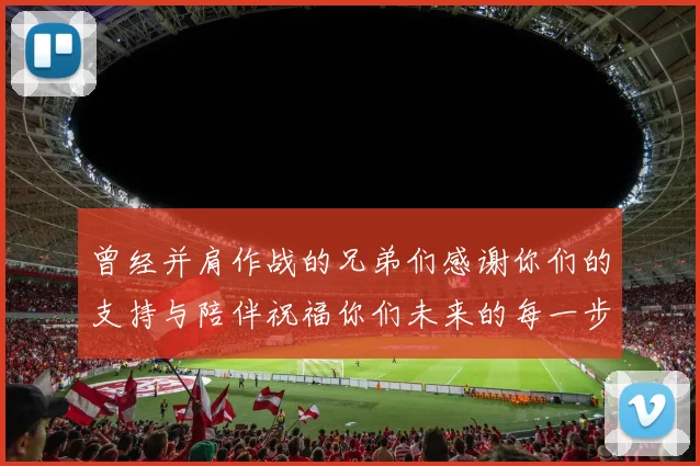 曾经并肩作战的兄弟们感谢你们的支持与陪伴祝福你们未来的每一步