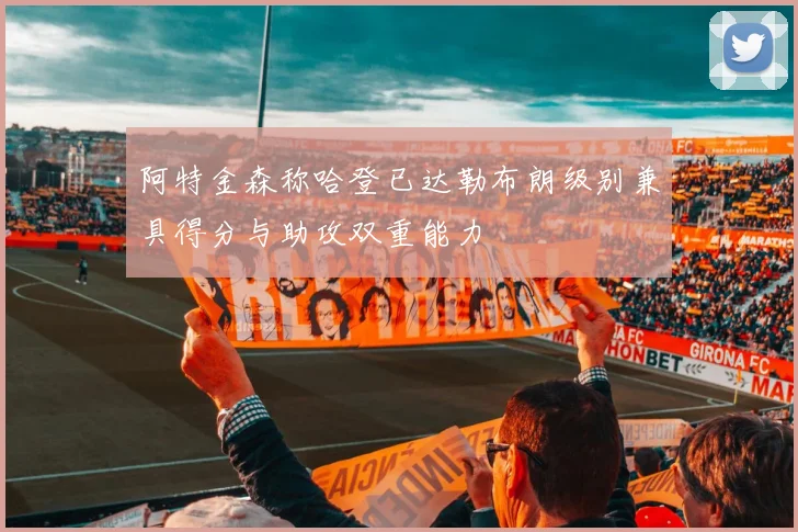 阿特金森称哈登已达勒布朗级别兼具得分与助攻双重能力