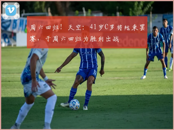周六回归！天空：41岁C罗将结束罢赛，于周六回归为胜利出战