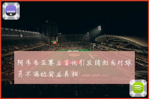 阿韦洛亚赛后言论引发猜测或对球员不满的背后真相