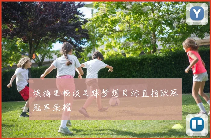 埃梅里畅谈足球梦想目标直指欧冠冠军荣耀