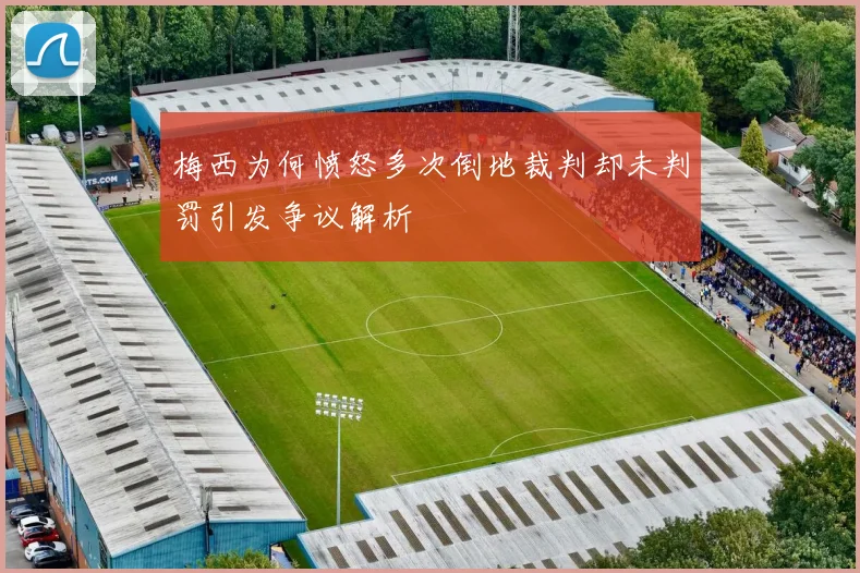 梅西为何愤怒多次倒地裁判却未判罚引发争议解析