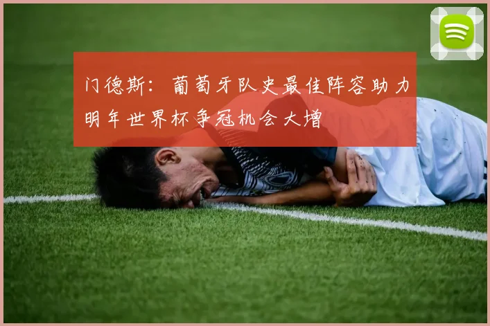 门德斯：葡萄牙队史最佳阵容助力明年世界杯争冠机会大增